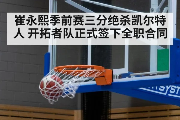 崔永熙季前赛三分绝杀凯尔特人 开拓者队正式签下全职合同